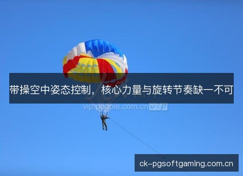 带操空中姿态控制，核心力量与旋转节奏缺一不可