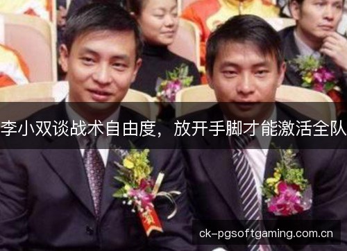 李小双谈战术自由度，放开手脚才能激活全队