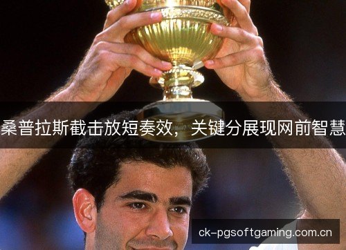 桑普拉斯截击放短奏效，关键分展现网前智慧