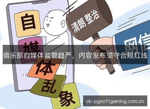 俱乐部自媒体监管趋严，内容发布须守合规红线