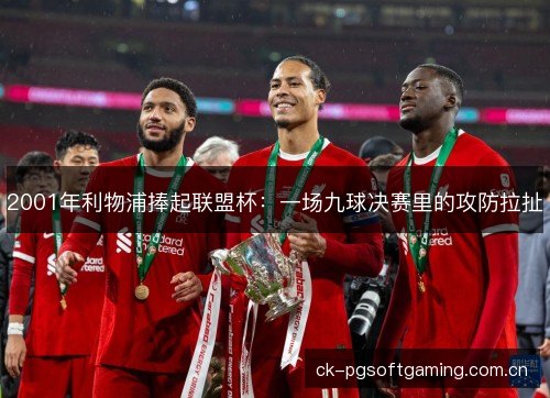 2001年利物浦捧起联盟杯：一场九球决赛里的攻防拉扯