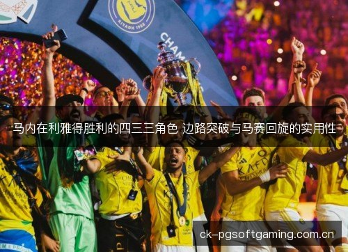 马内在利雅得胜利的四三三角色 边路突破与马赛回旋的实用性